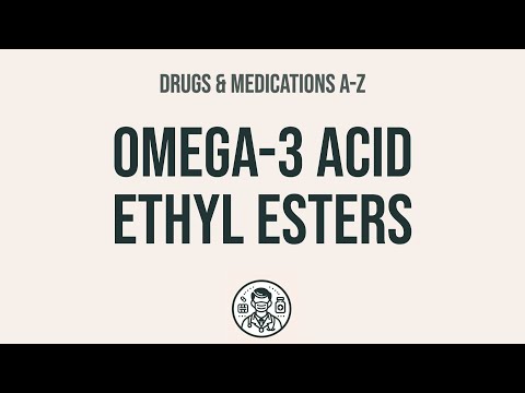 Understanding Omega-3 Acid Ethyl Esters: Uses and Risks